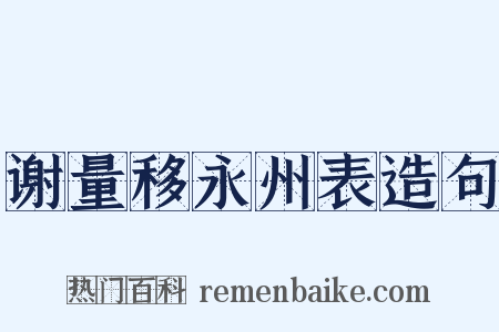 谢量移永州表造句是什么意思的图片